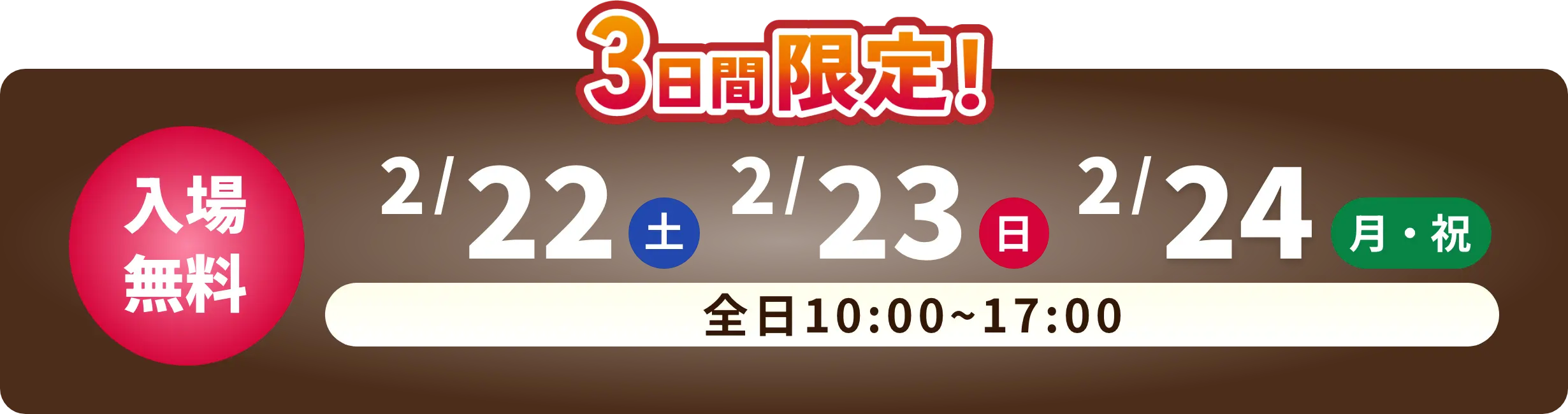 3日間限定！ 入場無料 2/22 土曜日　2/23 日曜日　2/24 月曜日・祝日