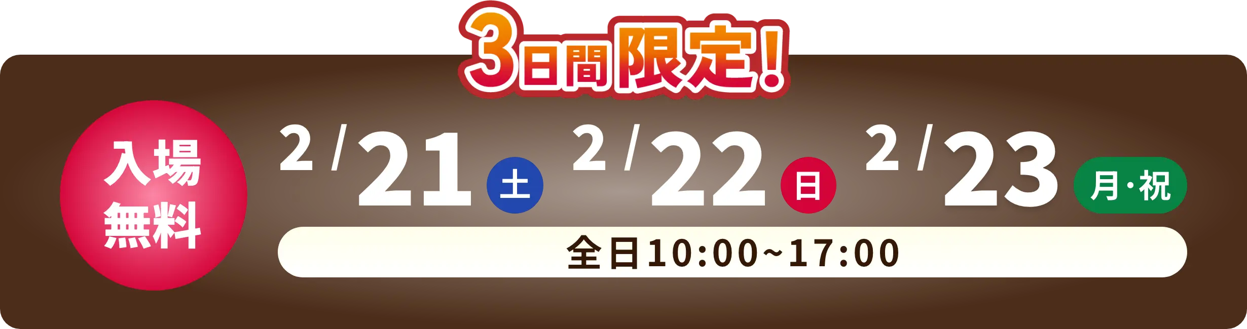 3日間限定！ 入場無料 2/21 土曜日　2/22 日曜日　2/23 月曜日・祝日