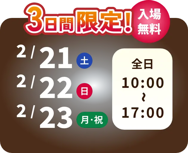 3日間限定！ 入場無料 2/21 土曜日　2/22 日曜日　2/23 月曜日・祝日