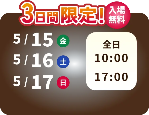 3日間限定！ 入場無料 5/15 金曜日　5/16 土曜日　5/17 日曜日