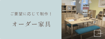 ご要望に応じて制作！　オーダー家具